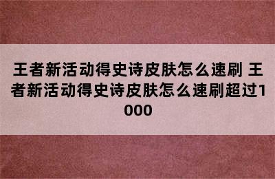 王者新活动得史诗皮肤怎么速刷 王者新活动得史诗皮肤怎么速刷超过1000